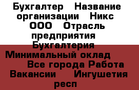 Бухгалтер › Название организации ­ Никс, ООО › Отрасль предприятия ­ Бухгалтерия › Минимальный оклад ­ 55 000 - Все города Работа » Вакансии   . Ингушетия респ.